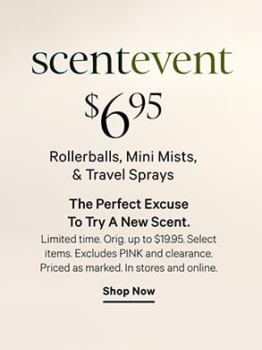 <p>Limited Time. SCENT EVENT. $6.95 Rollerballs, Mini Mists, &#38; Travel Sprays. The perfect excuse to try a new scent. Orig. up to $19.95. Select items. Excludes PINK and clearance. Priced as marked. In stores and online.&#160;Shop Now.</p>